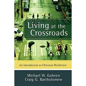 Living at the Crossroads: An Introduction to Christian Worldview, Paperback - Michael W. Goheen imagine
