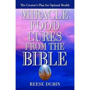 Miracle Food Cures from the Bible: The Creator's Plan for Optimal Health, Paperback - Reese Dubin imagine
