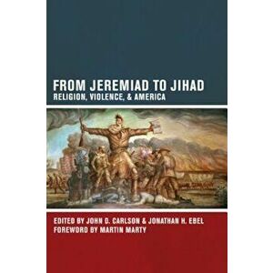 From Jeremiad to Jihad: Religion, Violence, and America, Paperback - John D. Carlson imagine