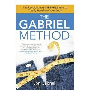 The Gabriel Method: The Revolutionary Diet-Free Way to Totally Transform Your Body, Paperback - Jon Gabriel imagine