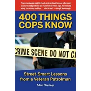400 Things Cops Know: Street-Smart Lessons from a Veteran Patrolman, Paperback - Adam Plantinga imagine