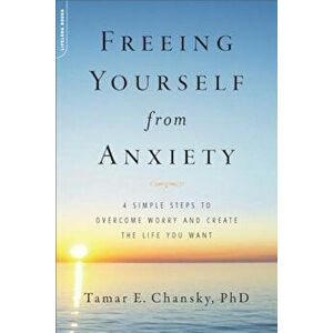 Freeing Yourself from Anxiety: 4 Simple Steps to Overcome Worry and Create the Life You Want, Paperback - Tamar E. Chansky imagine