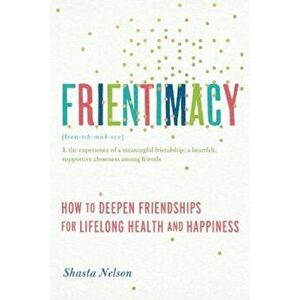 Frientimacy: How to Deepen Friendships for Lifelong Health and Happiness, Paperback - Shasta Nelson imagine