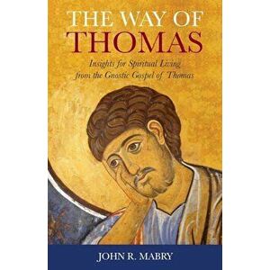 The Way of Thomas: Insights for Spiritual Living from the Gnostic Gospel of Thomas, Paperback - John R. Mabry imagine