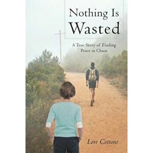 Nothing Is Wasted: A True Story of Finding Peace in Chaos, Paperback - Lore Cottone imagine