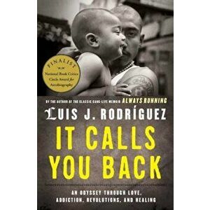 It Calls You Back: An Odyssey Through Love, Addiction, Revolutions, and Healing, Paperback - Luis J. Rodriguez imagine