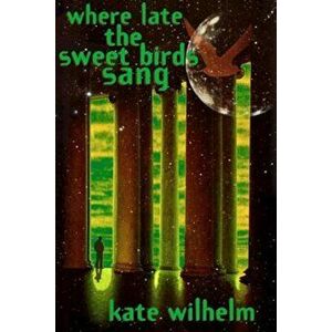 Where Late the Sweet Birds Sang, Paperback - Kate Wilhelm imagine