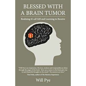 Blessed with a Brain Tumor: Realizing It's All Gift and Learning to Receive, Paperback - Pye Will imagine