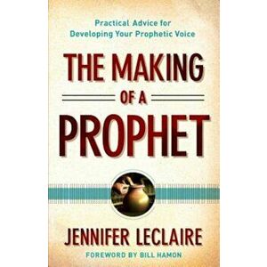 The Making of a Prophet: Practical Advice for Developing Your Prophetic Voice, Paperback - Jennifer LeClaire imagine