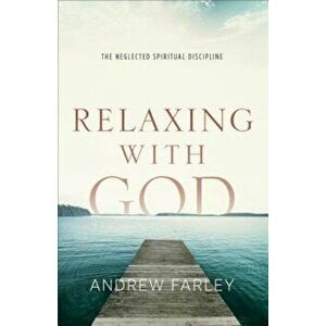 Relaxing with God: The Neglected Spiritual Discipline, Paperback - Andrew Farley imagine