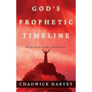 God's Prophetic Timeline: Messiah's Final Warning, Paperback - Chadwick Harvey imagine