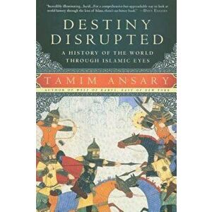 Destiny Disrupted: A History of the World Through Islamic Eyes, Paperback - Tamim Ansary imagine