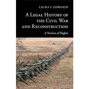 A Legal History of the Civil War and Reconstruction: A Nation of Rights, Paperback - Laura F. Edwards imagine