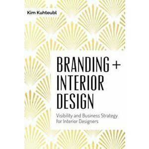 Branding + Interior Design: Visibilty and Business Strategy for Interior Designers, Hardcover - Kim Kuhteubl imagine