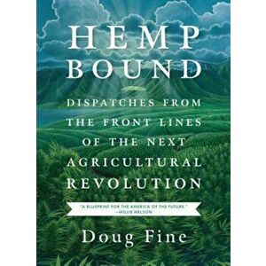 Hemp Bound: Dispatches from the Front Lines of the Next Agricultural Revolution, Paperback - Doug Fine imagine