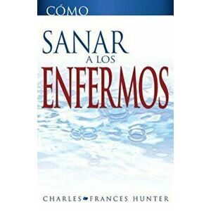 Como Sanar A los Enfermos = Hot to Heal the Sick, Paperback - Charles Hunter imagine