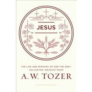 Jesus: The Life and Ministry of God the Son--Collected Insights from A. W. Tozer, Paperback - A. W. Tozer imagine