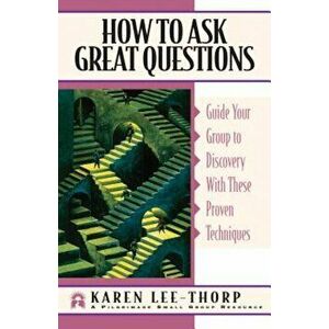 How to Ask Great Questions: Guide Your Group to a Meaningful Life-Changing Experience, Paperback - Karen Lee-Thorp imagine