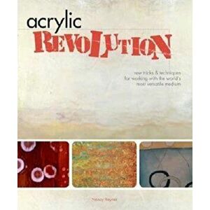 Acrylic Revolution: New Tricks & Techniques for Working with the World's Most Versatile Medium, Hardcover - Nancy Reyner imagine