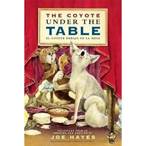 The Coyote Under the Table/El Coyote Debajo de la Mesa: Folk Tales Told in Spanish and English, Paperback - Joe Hayes imagine