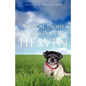 Biblical Proof Animals Do Go to Heaven, Paperback - Steven H. Woodward imagine