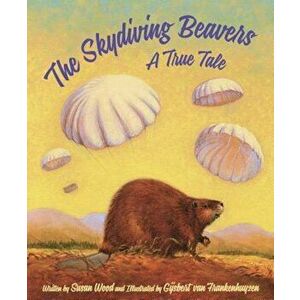 The Skydiving Beavers: A True Tale, Hardcover - Susan Wood imagine