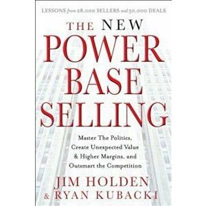 The New Power Base Selling: Master the Politics, Create Unexpected Value and Higher Margins, and Outsmart the Competition, Hardcover - Jim Holden imagine