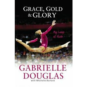Grace, Gold, and Glory: My Leap of Faith, Paperback - Gabrielle Douglas imagine