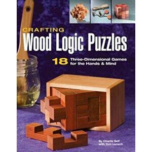 Crafting Wood Logic Puzzles: 18 Three-Dimensional Games for the Hands and Mind, Paperback - Charlie Self imagine