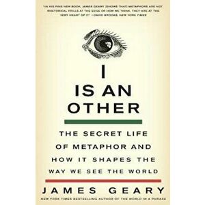 I Is an Other: The Secret Life of Metaphor and How It Shapes the Way We See the World, Paperback - James Geary imagine