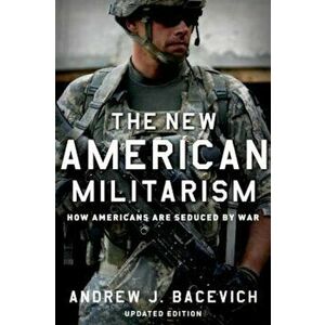 The New American Militarism: How Americans Are Seduced by War, Paperback - Andrew J. Bacevich imagine
