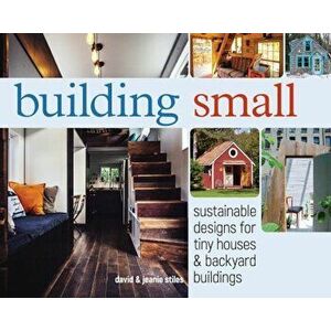 Building Small: Sustainable Designs for Tiny Houses & Backyard Buildings, Paperback - David R. Stiles imagine