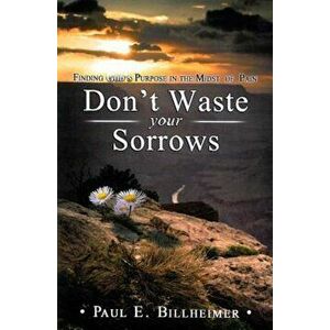 Dont Waste Your Sorrows: New Insight Into God's Eternal Purpose for Each Christian in the Midst of Life's Greatest Adversities, Paperback - Paul E. Bi imagine