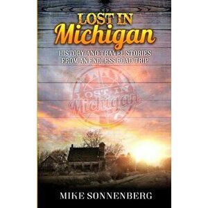 Lost in Michigan: History and Travel Stories from an Endless Road Trip, Paperback - Mike D. Sonenberg imagine