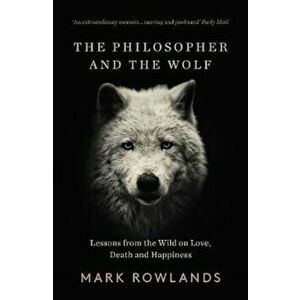 Philosopher and the Wolf, Paperback - Mark Rowlands imagine