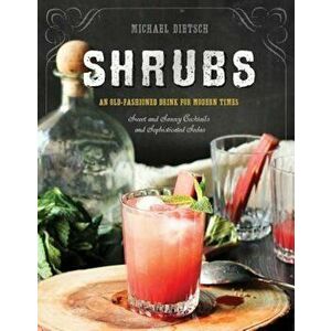 Shrubs: An Old-Fashioned Drink for Modern Times, Hardcover - Michael Dietsch imagine