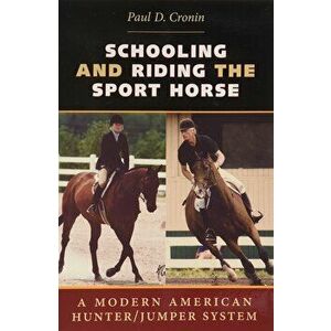 Schooling and Riding the Sport Horse: A Modern American Hunter/Jumper System, Paperback - Paul D. Cronin imagine