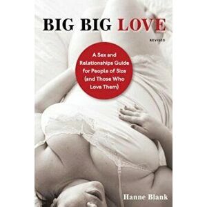 Big Big Love: A Sex and Relationships Guide for People of Size (and Those Who Love Them), Paperback - Hanne Blank imagine