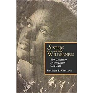 Sisters in the Wilderness: The Challenge of Womanist God-Talk, Paperback - Delores S. Williams imagine