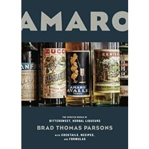 Amaro: The Spirited World of Bittersweet, Herbal Liqueurs, with Cocktails, Recipes, and Formulas, Hardcover - Brad Thomas Parsons imagine