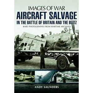 Aircraft Salvage in the Battle of Britain and the Blitz, Paperback - Andy Saunders imagine