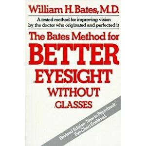 The Bates Method for Better Eyesight, Paperback - William H. Bates imagine