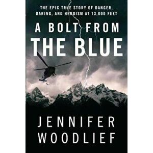 A Bolt from the Blue: The Epic True Story of Danger, Daring, and Heroism at 13, 000 Feet, Paperback - Jennifer Woodlief imagine