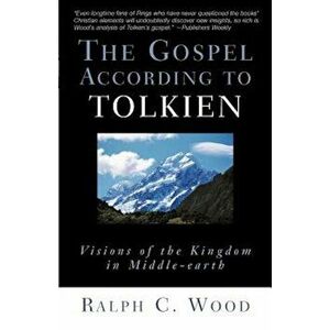 The Gospel According to Tolkien: Visions of the Kingdom in Middle-Earth, Paperback - Ralph C. Wood imagine