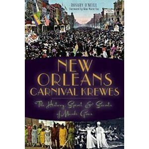 New Orleans Carnival Krewes: The History, Spirit & Secrets of Mardi Gras, Paperback - Rosary O'Neill imagine