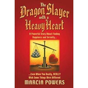 The Dragon Slayer with a Heavy Heart: A Powerful Story about Finding Happiness and Serenity...Even When You Really, Really Wish Some Things Were Diffe imagine