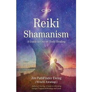 Reiki Shamanism: A Guide to Out-Of-Body Healing, Paperback - Jim Pathfinder Ewing imagine