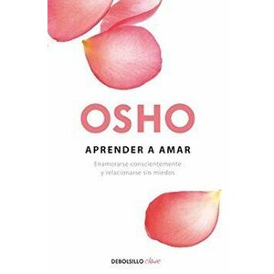 Aprender a Amar: Enamorarse Conscientemente y Relacionarse Sin Miedos, Paperback - Osho Osho imagine