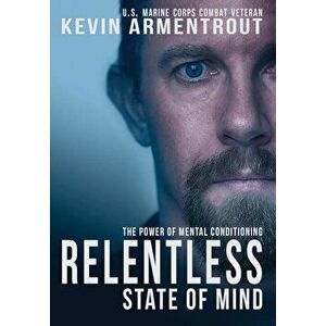 Relentless State of Mind: The Power of Mental Conditioning, Hardcover - Kevin Armentrout imagine