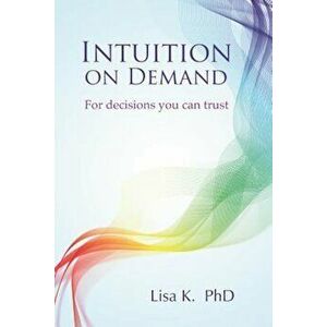 Intuition on Demand: A Step-By-Step Guide to Powerful Intuition You Can Trust, Paperback - Lisa K imagine